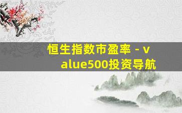 恒生指数市盈率 - value500投资导航